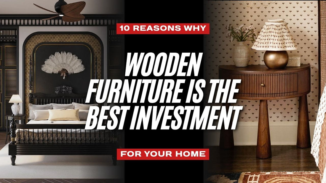 10 Reasons Why Wooden Furniture Is The Best Investment For Your Home