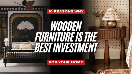 10 Reasons Why Wooden Furniture Is The Best Investment For Your Home